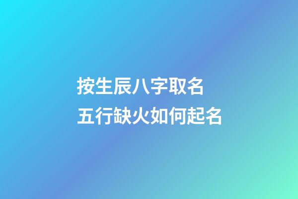 按生辰八字取名 五行缺火如何起名
